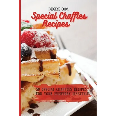 Special Chaffles Recipes: 50 Special Chaffles Recipes for your Everyday Lifestyle