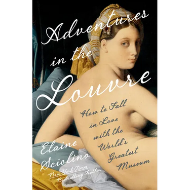 Adventures in the Louvre: How to Fall in Love with the World's Greatest Museum