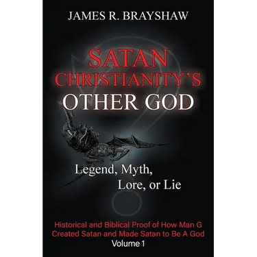 Satan Christianity's Other God: Legend, Myth, Lore, or Lie - Historical and Biblical Proof of How Man Created Satan and Made Satan to Be A God