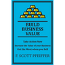 Build Business Value: Take Action Now, Increase the Value of your Business, Get the Most when you Sell