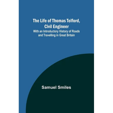 The Life of Thomas Telford, Civil Engineer: With an Introductory History of Roads and Travelling in Great Britain
