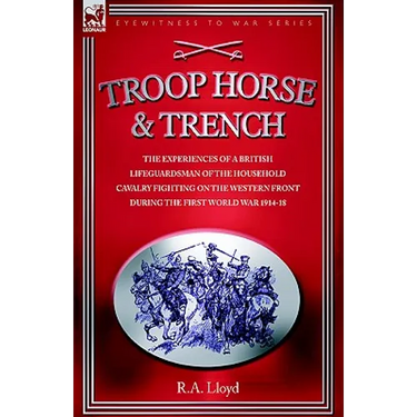 Troop, Horse & Trench - The Experiences of a British Lifeguardsman of the Household Cavalry Fighting on the Western Front During the First World War 1