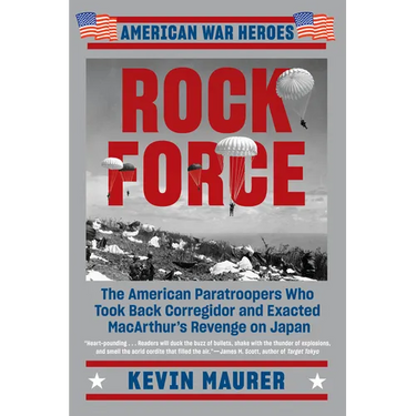 Rock Force: The American Paratroopers Who Took Back Corregidor and Exacted MacArthur's Revenge on Japan
