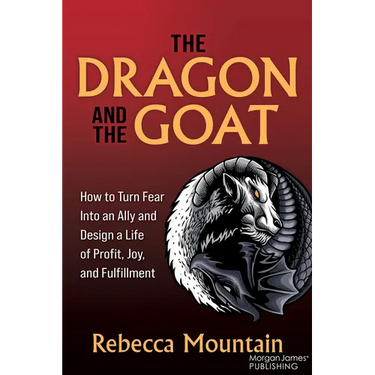 The Dragon and the Goat: How to Turn Fear Into an Ally and Design a Life of Profit, Joy, and Fulfillment