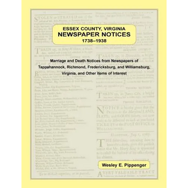 Essex County, Virginia Newspaper Notices, 1738-1938: Marriage and Death Notices from the Newspapers of Tappahannock, Richmond, Fredericksburg, and Wil