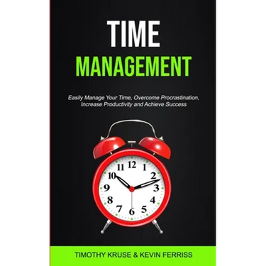 Time Management: Easily Manage Your Time, Overcome Procrastination, Increase Productivity and Achieve Success