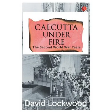 Calcutta under Fire - The World War Two Years