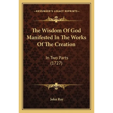 The Wisdom Of God Manifested In The Works Of The Creation: In Two Parts (1727)