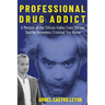 Professional Drug Addict: A Memoir of the Silicon Valley Exec Turned Seattle Homeless Criminal You Know