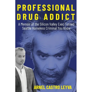 Professional Drug Addict: A Memoir of the Silicon Valley Exec Turned Seattle Homeless Criminal You Know