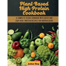 Plant-Based High- Protein Cookbook: A Complete Vegan Cookbook With Quick and Easy High- Protein Recipes For Bodybuilders