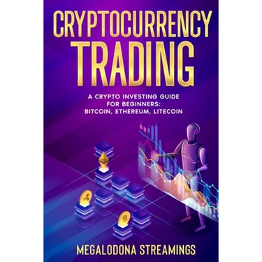 Cryptocurrency Trading: A Crypto Investing Guide for Beginners - BITCOIN, ETHEREUM, LITECOIN