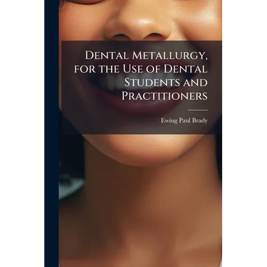 Dental Metallurgy, for the Use of Dental Students and Practitioners