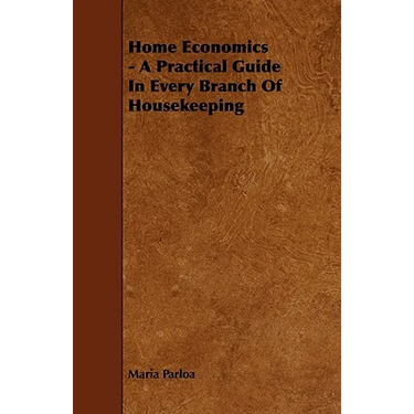 Home Economics - A Practical Guide in Every Branch of Housekeeping