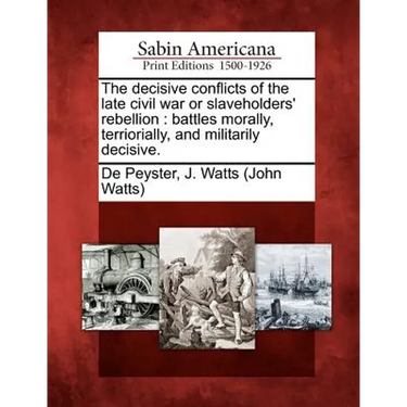 The Decisive Conflicts of the Late Civil War or Slaveholders' Rebellion: Battles Morally, Terriorially, and Militarily Decisive.