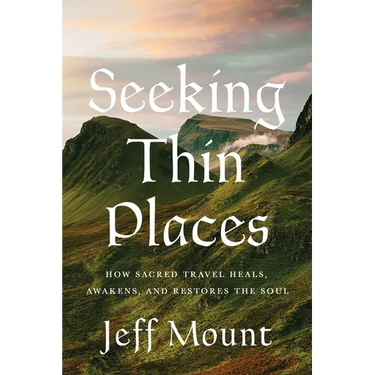 Seeking Thin Places: How Sacred Travel Heals, Awakens, and Restores the Soul