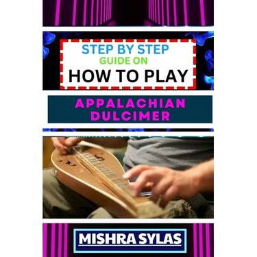 Step by Step Guide on How to Play Appalachian Dulcimer: Unlock The Magic Of The Mountain Dulcimer With Easy Techniques And Melodies For Aspiring Music