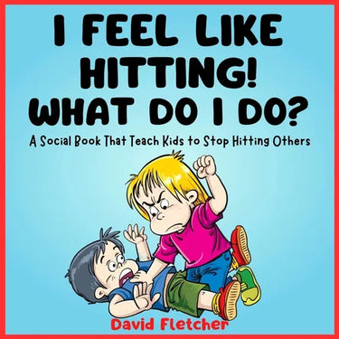 I FEEL LIKE HITTING! WHAT DO I DO? - A Social Book That Teach Kids to Stop Hitting Others: A No Hitting Book for Toddlers