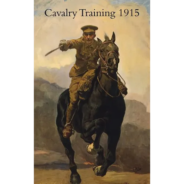 Cavalry Training 1912: Reprinted With Amendments 1915