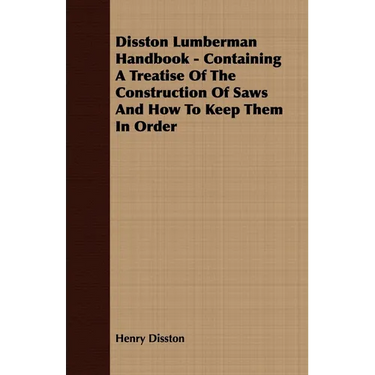 Disston Lumberman Handbook - Containing a Treatise of the Construction of Saws and How to Keep Them in Order