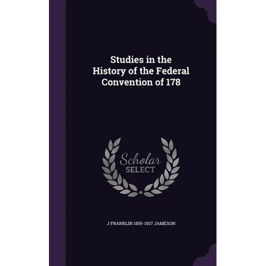 Studies in the History of the Federal Convention of 178