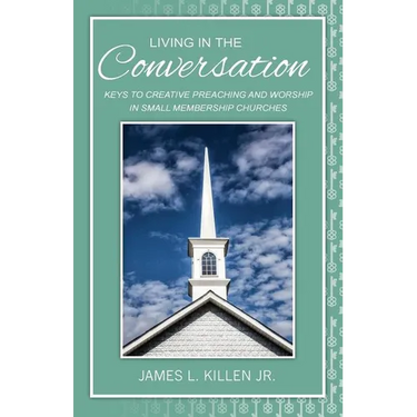 Living in the Conversation: Keys to Creative Preaching and Worship in Small Membership Churches