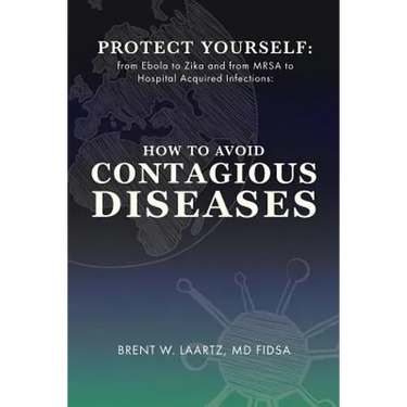 Protect Yourself: From Ebola to Zika and From MRSA to Hospital Acquired Infections: How to Avoid Contagious Diseases