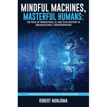 Mindful Machines, Masterful Humans: The Role of Innovations, AI and Tech Mastery in Organizational Transformation