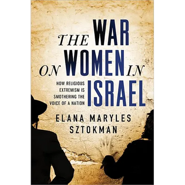 The War on Women in Israel: A Story of Religious Radicalism and the Women Fighting for Freedom