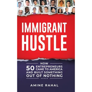 Immigrant Hustle: How 50 Entrepreneurs Came to America and Built Something Out of Nothing