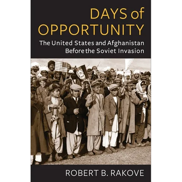 Days of Opportunity: The United States and Afghanistan Before the Soviet Invasion