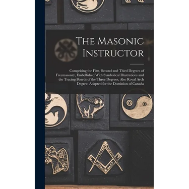 The Masonic Instructor: Comprising the First, Second and Third Degrees of Freemasonry, Embellished With Symbolical Illustrations and the Traci