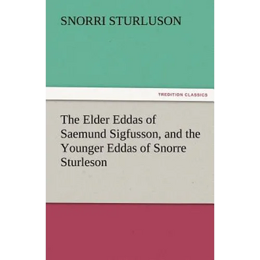 The Elder Eddas of Saemund Sigfusson, and the Younger Eddas of Snorre Sturleson