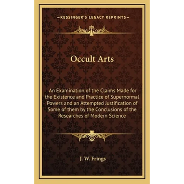 Occult Arts: An Examination of the Claims Made for the Existence and Practice of Supernormal Powers and an Attempted Justification