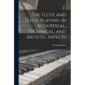 The Flute and Flute-Playing in Acoustical, Technical, and Artistic Aspects