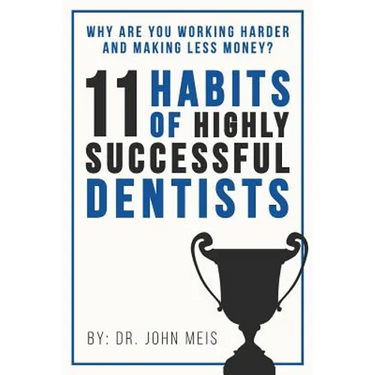 Why Are We Working Harder and Making Less Money?: 11 Habits of Highly Successful Dentists