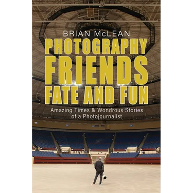 Photography, Friends, Fate, and Fun: Amazing Times and Wondrous Stories of a Photojournalist
