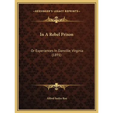 In A Rebel Prison: Or Experiences In Danville, Virginia (1891)