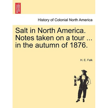 Salt in North America. Notes Taken on a Tour ... in the Autumn of 1876.
