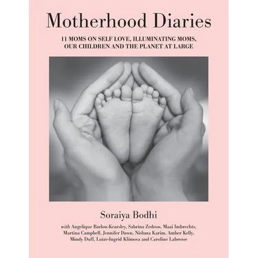 Motherhood Diaries: 11 Moms on Self Love, Illuminating Moms, Our Children and The Planet at Large