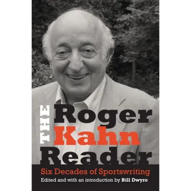 The Roger Kahn Reader: Six Decades of Sportswriting