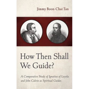 How Then Shall We Guide?: A Comparative Study of Ignatius of Loyola and John Calvin as Spiritual Guides