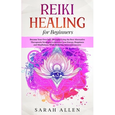 Reiki Healing for beginners: Become Your Own Self-Therapist Using the Best Alternative Therapeutic Strategies to Increase your Energy, Happiness an