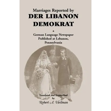Marriages Reported by Der Libanon Demokrat: A German-Language Newspaper Published at Lebanon, Pennsylvania