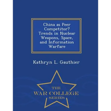 China as Peer Competitor? Trends in Nuclear Weapons, Space, and Information Warfare - War College Series
