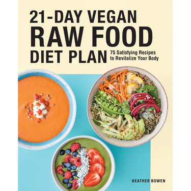 21-Day Vegan Raw Food Diet Plan: 75 Satisfying Recipes to Revitalize Your Body