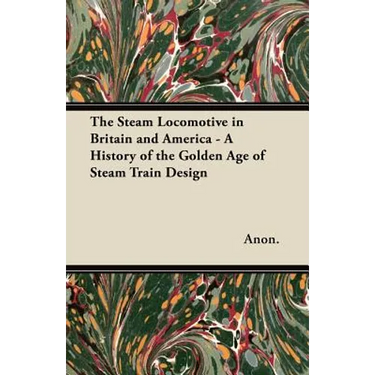The Steam Locomotive in Britain and America - A History of the Golden Age of Steam Train Design