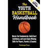 The Youth Basketball Handbook: Master the Fundamentals, Build Court Confidence, and Learn Game-Winning Skills for Players, Parents, & Coaches