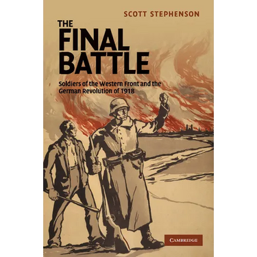 The Final Battle: Soldiers of the Western Front and the German Revolution of 1918