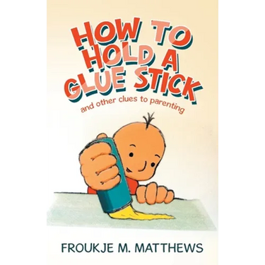How to Hold a Glue Stick: And Other Clues to Parenting